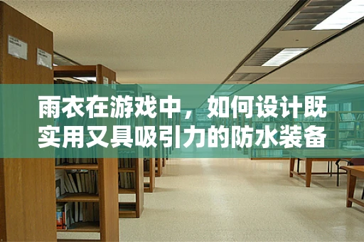 雨衣在游戏中，如何设计既实用又具吸引力的防水装备？