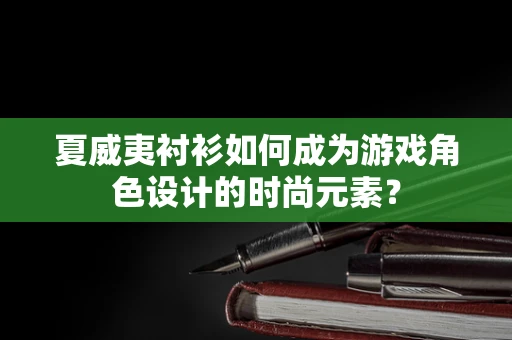 夏威夷衬衫如何成为游戏角色设计的时尚元素？