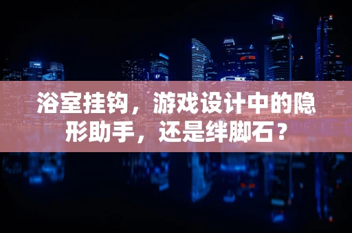 浴室挂钩，游戏设计中的隐形助手，还是绊脚石？