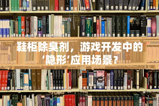 鞋柜除臭剂，游戏开发中的‘隐形’应用场景？