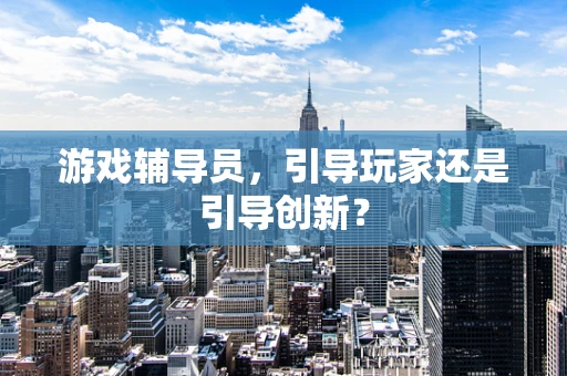 游戏辅导员，引导玩家还是引导创新？