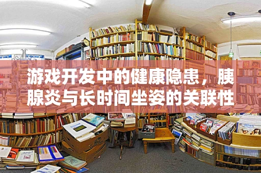 游戏开发中的健康隐患，胰腺炎与长时间坐姿的关联性？