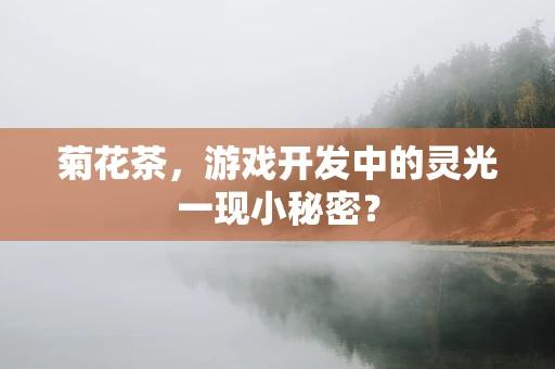 菊花茶，游戏开发中的灵光一现小秘密？