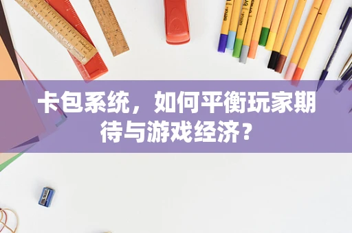 卡包系统，如何平衡玩家期待与游戏经济？