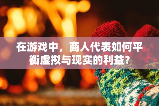 在游戏中，商人代表如何平衡虚拟与现实的利益？