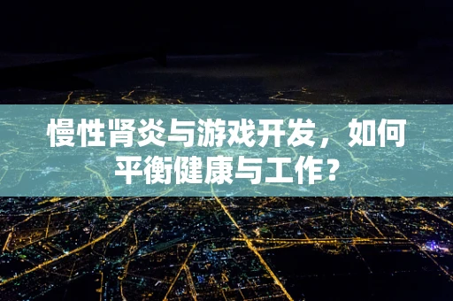 慢性肾炎与游戏开发，如何平衡健康与工作？