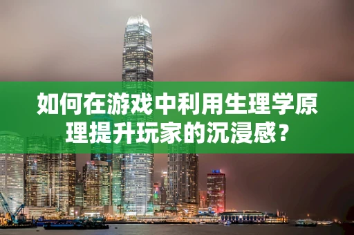 如何在游戏中利用生理学原理提升玩家的沉浸感？