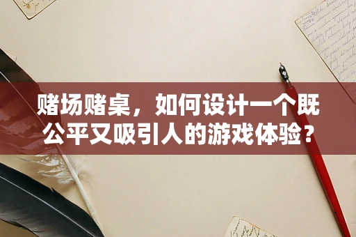 赌场赌桌，如何设计一个既公平又吸引人的游戏体验？