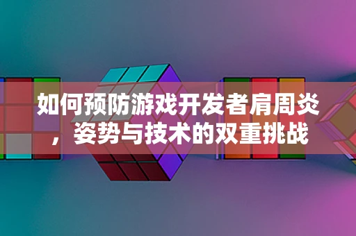 如何预防游戏开发者肩周炎，姿势与技术的双重挑战