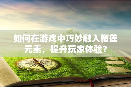 如何在游戏中巧妙融入榴莲元素，提升玩家体验？