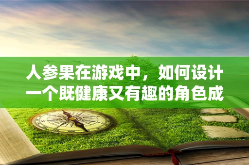 人参果在游戏中，如何设计一个既健康又有趣的角色成长系统？