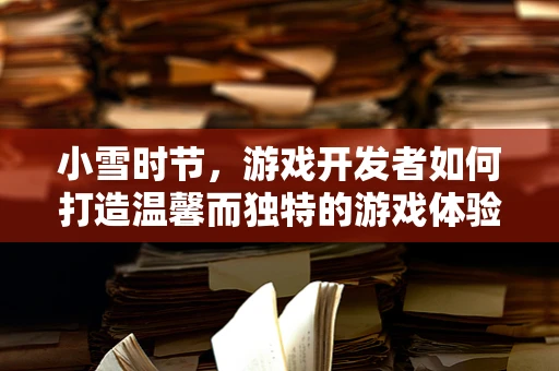 小雪时节，游戏开发者如何打造温馨而独特的游戏体验？