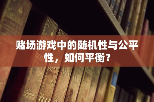 赌场游戏中的随机性与公平性，如何平衡？