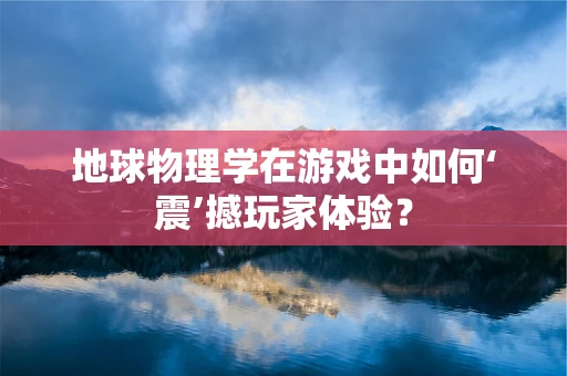 地球物理学在游戏中如何‘震’撼玩家体验？