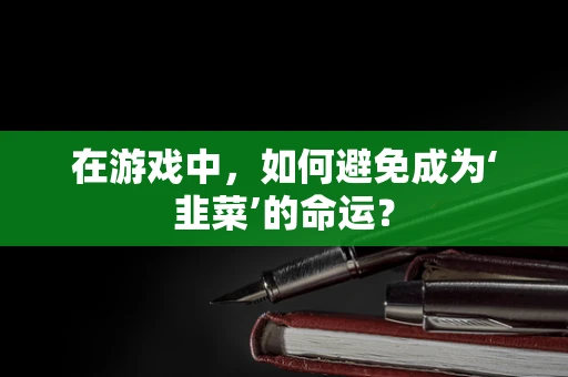 在游戏中，如何避免成为‘韭菜’的命运？