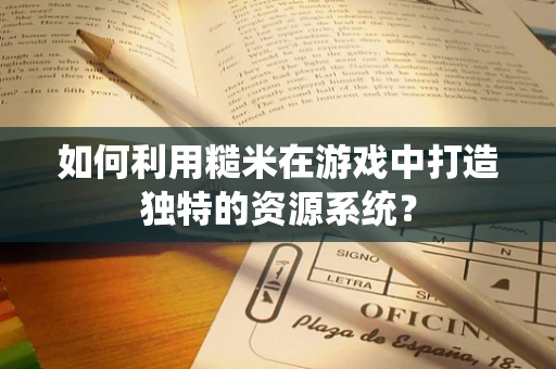 如何利用糙米在游戏中打造独特的资源系统？