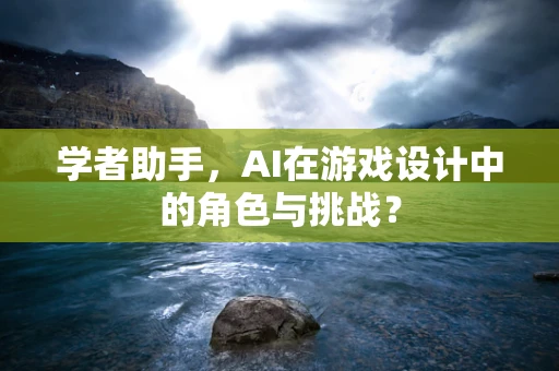 学者助手，AI在游戏设计中的角色与挑战？