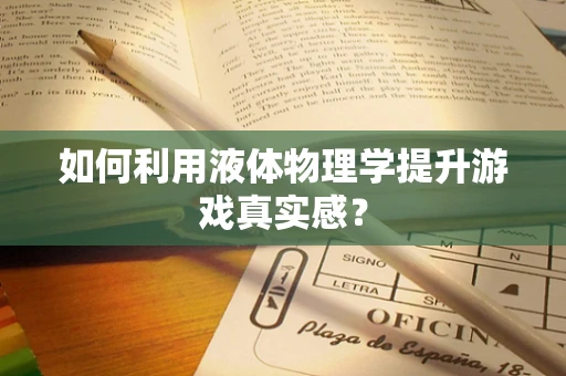 如何利用液体物理学提升游戏真实感？