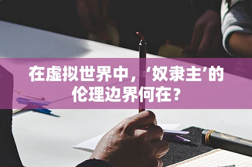 在虚拟世界中，‘奴隶主’的伦理边界何在？