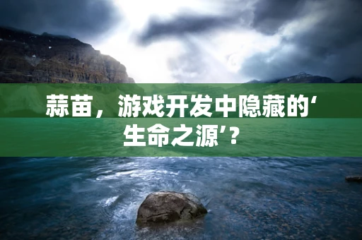 蒜苗，游戏开发中隐藏的‘生命之源’？