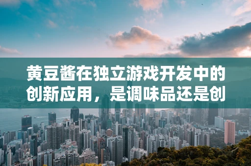 黄豆酱在独立游戏开发中的创新应用，是调味品还是创意引擎？