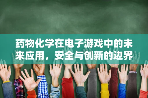 药物化学在电子游戏中的未来应用，安全与创新的边界探索