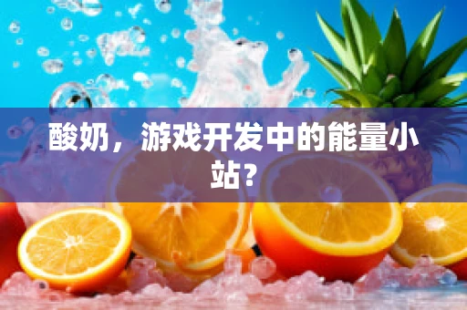 酸奶，游戏开发中的能量小站？