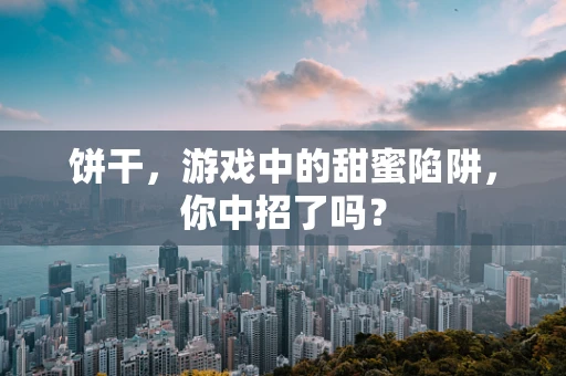 饼干，游戏中的甜蜜陷阱，你中招了吗？