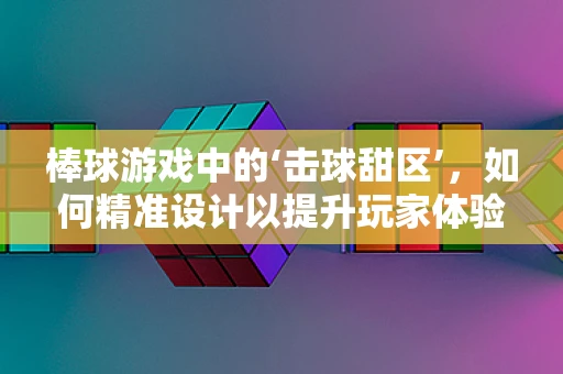 棒球游戏中的‘击球甜区’，如何精准设计以提升玩家体验？