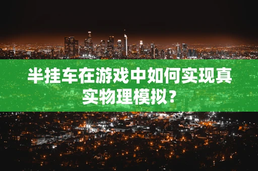 半挂车在游戏中如何实现真实物理模拟？