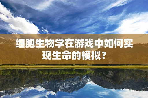 细胞生物学在游戏中如何实现生命的模拟？