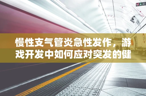 慢性支气管炎急性发作，游戏开发中如何应对突发的健康挑战？