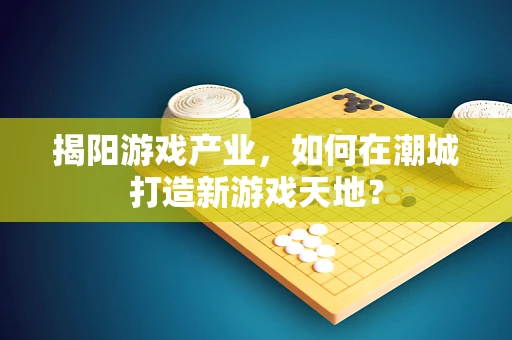 揭阳游戏产业，如何在潮城打造新游戏天地？