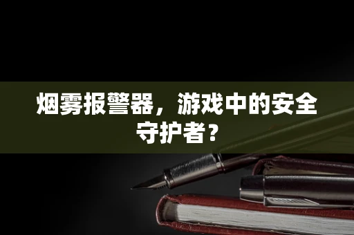 烟雾报警器，游戏中的安全守护者？