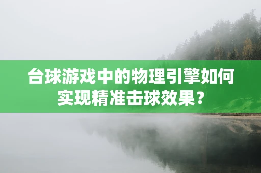 台球游戏中的物理引擎如何实现精准击球效果？