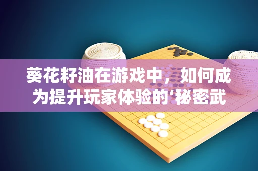 葵花籽油在游戏中，如何成为提升玩家体验的‘秘密武器’？