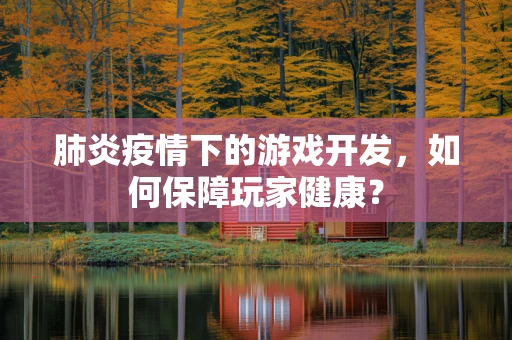 肺炎疫情下的游戏开发，如何保障玩家健康？