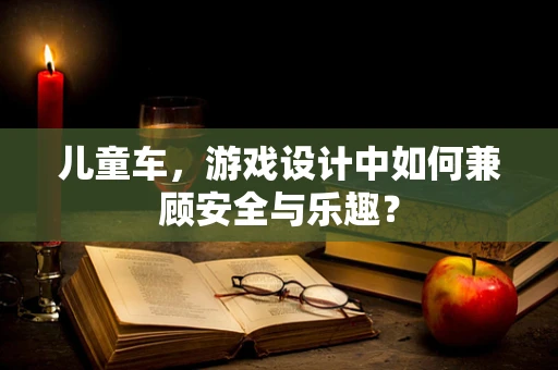 儿童车，游戏设计中如何兼顾安全与乐趣？