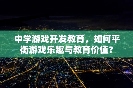 中学游戏开发教育，如何平衡游戏乐趣与教育价值？