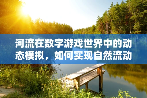 河流在数字游戏世界中的动态模拟，如何实现自然流动的魅力？