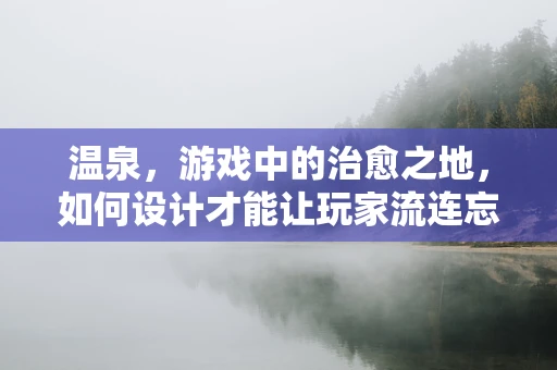 温泉，游戏中的治愈之地，如何设计才能让玩家流连忘返？