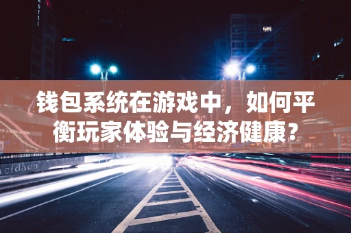 钱包系统在游戏中，如何平衡玩家体验与经济健康？