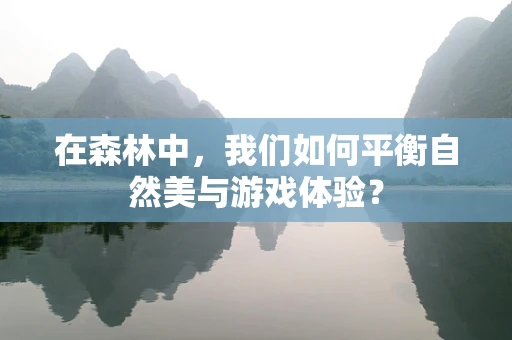 在森林中，我们如何平衡自然美与游戏体验？