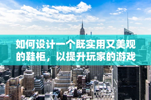 如何设计一个既实用又美观的鞋柜，以提升玩家的游戏体验？