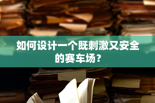 如何设计一个既刺激又安全的赛车场？