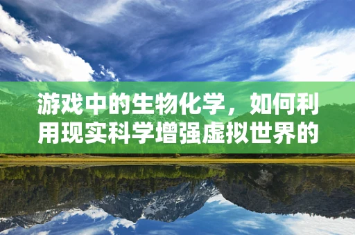 游戏中的生物化学，如何利用现实科学增强虚拟世界的真实感？