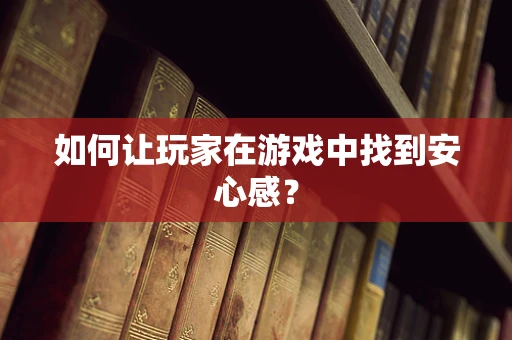 如何让玩家在游戏中找到安心感？