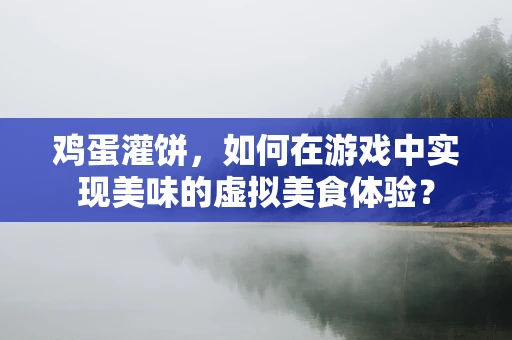 鸡蛋灌饼，如何在游戏中实现美味的虚拟美食体验？