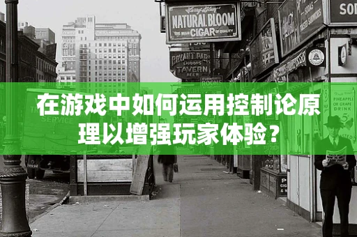 在游戏中如何运用控制论原理以增强玩家体验？