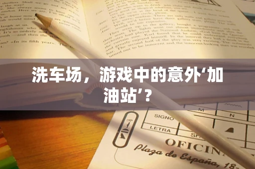 洗车场，游戏中的意外‘加油站’？